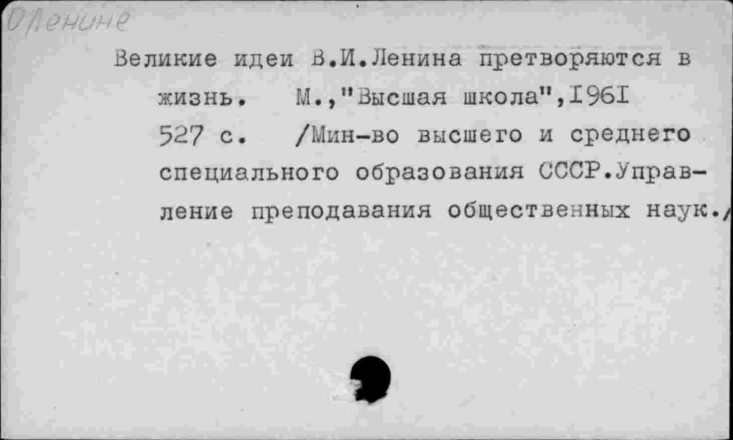 ﻿О /\0'миче
Великие идеи В.И.Ленина претворяются в жизнь. М.,"Высшая школа”,1961 527 с. /Мин-во высшего и среднего специального образования СССР.Управление преподавания общественных наук.